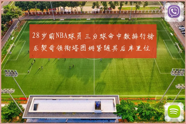 28岁前NBA球员三分球命中数排行榜东契奇领衔塔图姆紧随其后库里位列第三