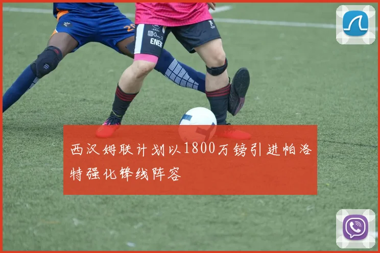西汉姆联计划以1800万镑引进帕洛特强化锋线阵容