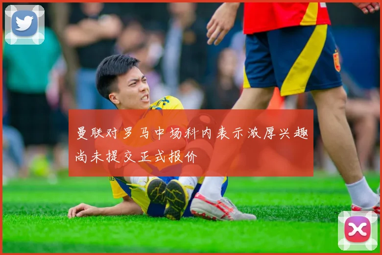 曼联对罗马中场科内表示浓厚兴趣尚未提交正式报价
