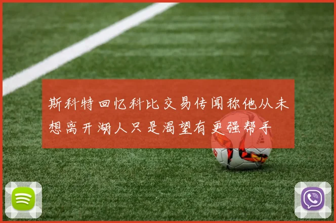 斯科特回忆科比交易传闻称他从未想离开湖人只是渴望有更强帮手