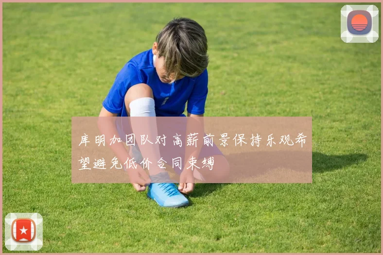 库明加团队对高薪前景保持乐观希望避免低价合同束缚